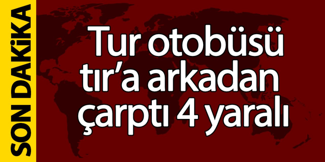 Tur otobüsü tıra arkadan çarptı; 4 yaralı