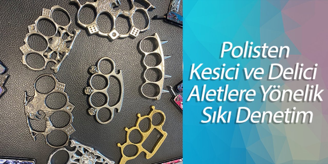 Polisten Kesici ve Delici Aletlere Yönelik Sıkı Denetim