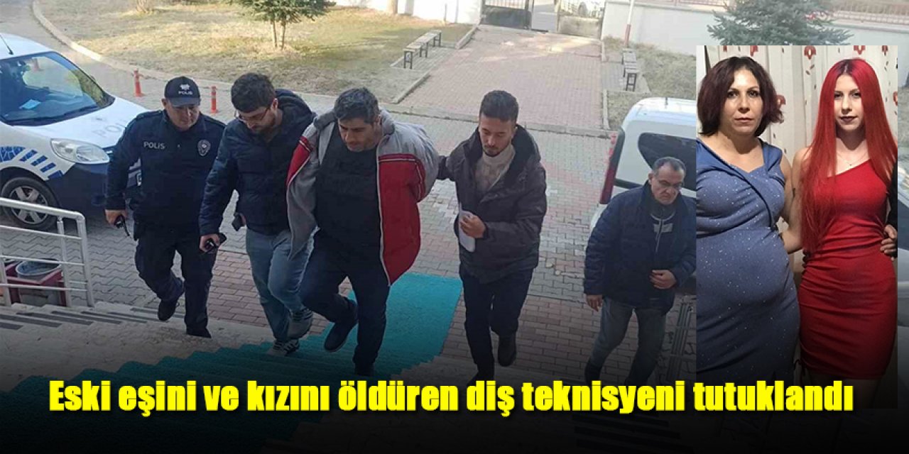 Eski eşini ve kızını öldüren diş teknisyeni tutuklandı