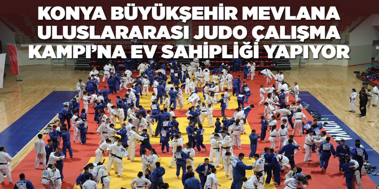 KONYA BÜYÜKŞEHİR MEVLANA ULUSLARARASI JUDO ÇALIŞMA KAMPI’NA EV SAHİPLİĞİ YAPIYOR
