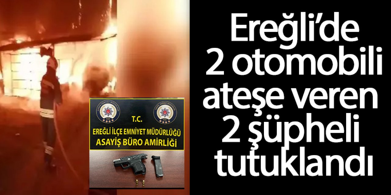Ereğli’de 2 otomobili ateşe veren 2 şüpheli tutuklandı