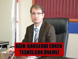 Ağır: Erken Teşhis Çok Önemli