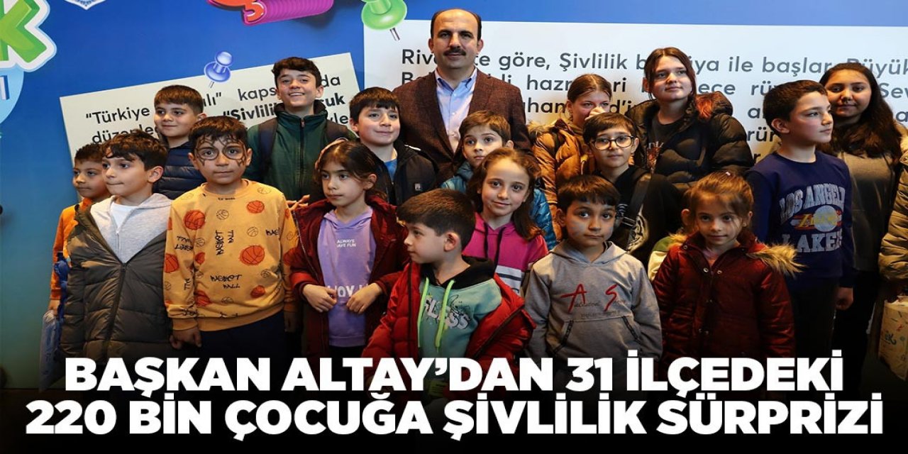 BAŞKAN ALTAY’DAN 31 İLÇEDEKİ 220 BİN ÇOCUĞA ŞİVLİLİK SÜRPRİZİ