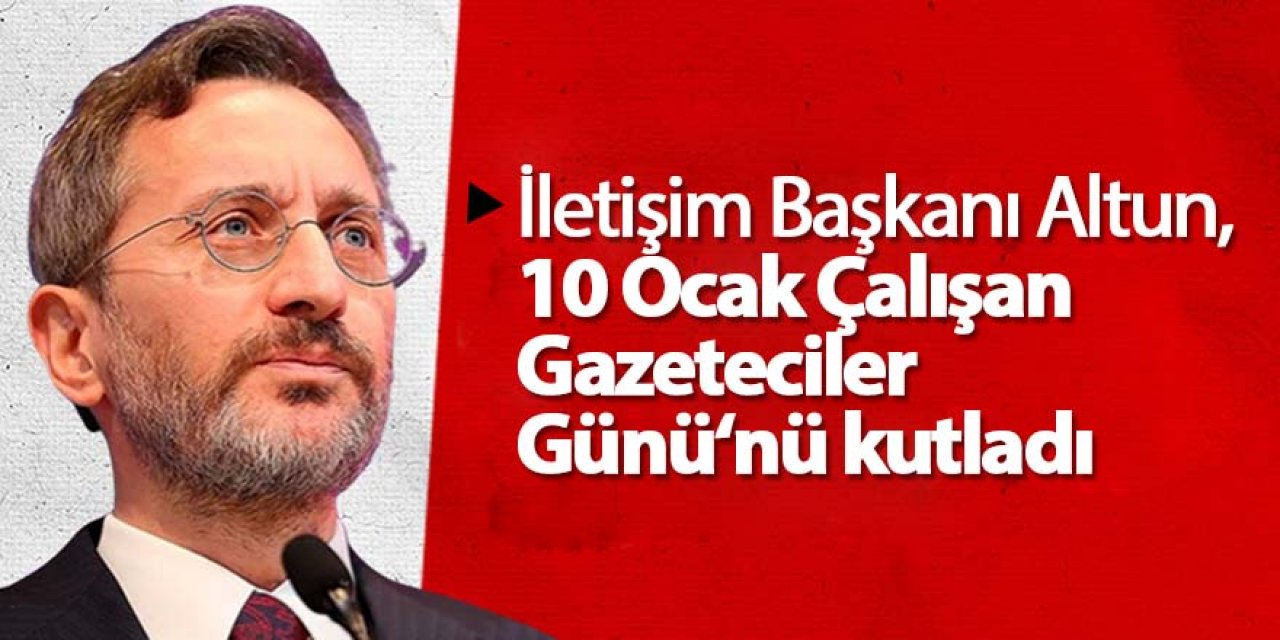 İletişim Başkanı Altun, 10 Ocak Çalışan Gazeteciler Günü‘nü kutladı