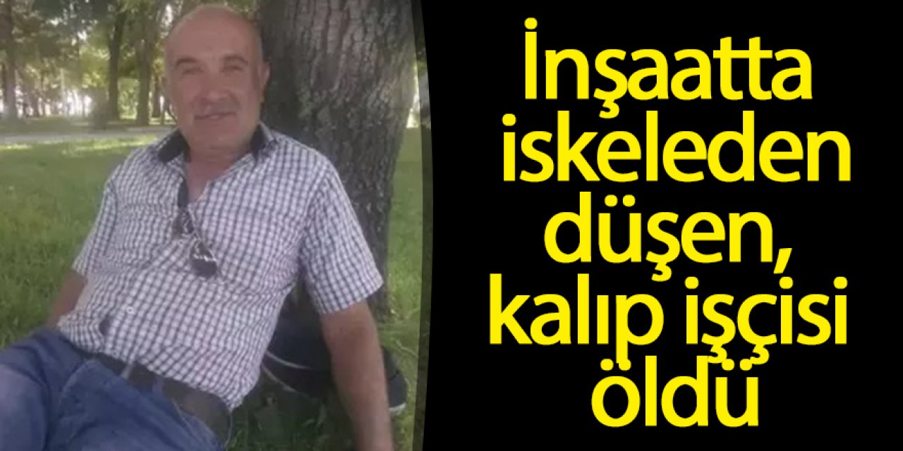 İnşaatta iskeleden düşen kalıp işçisi öldü