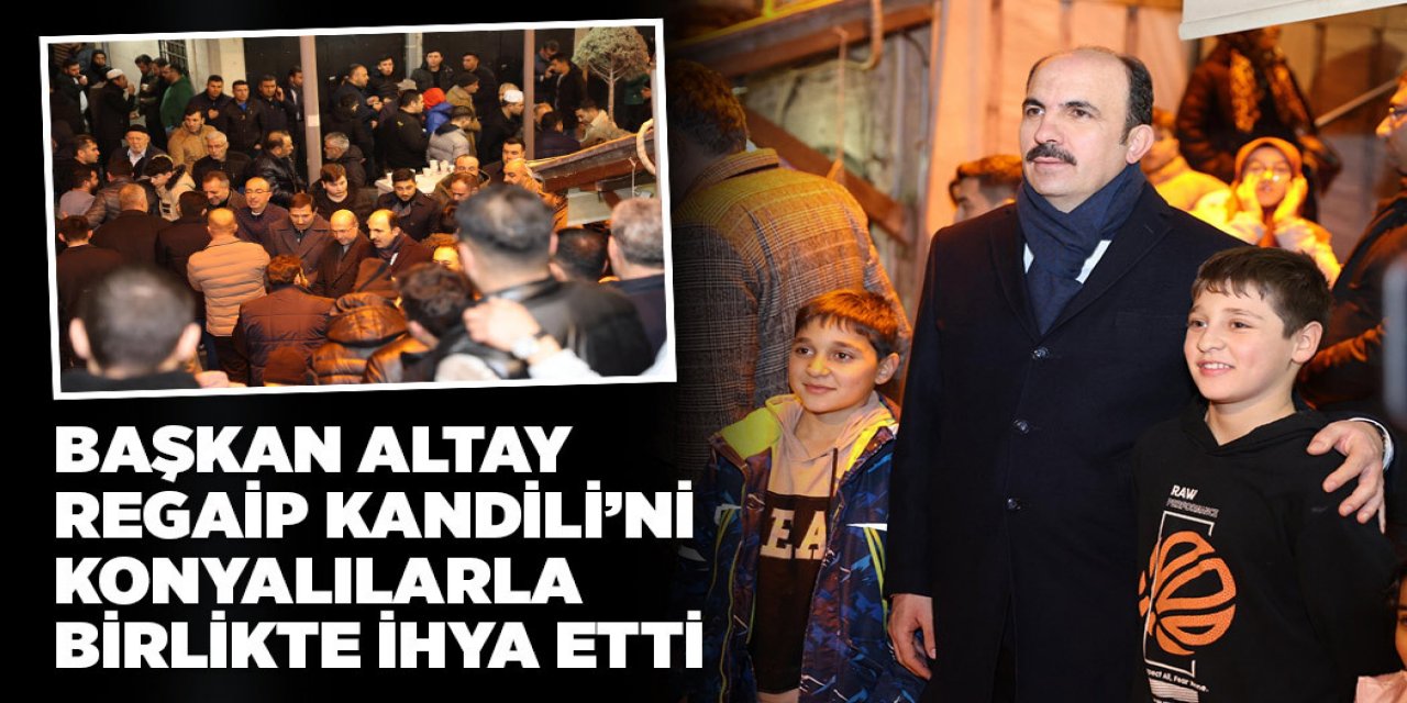 BAŞKAN ALTAY REGAİP KANDİLİ’Nİ KONYALILARLA BİRLİKTE İHYA ETTİ