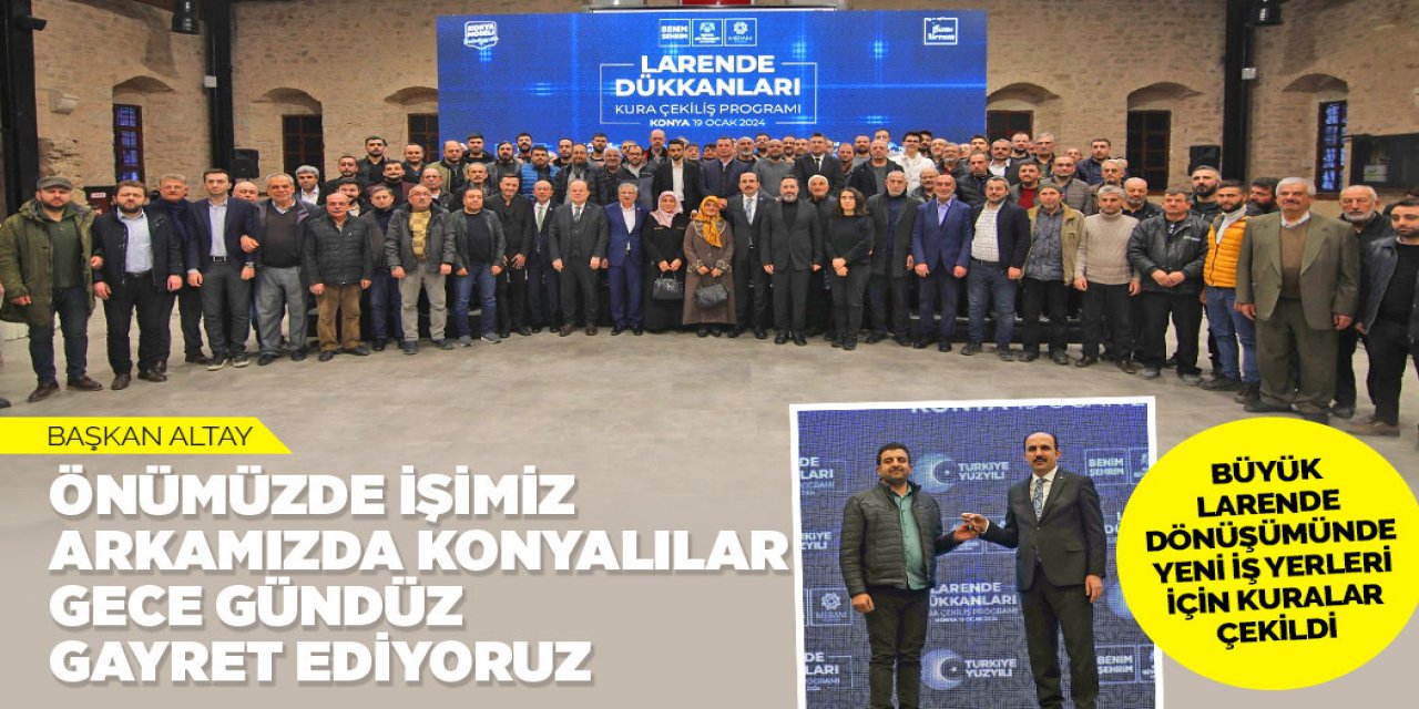 BAŞKAN ALTAY: “ÖNÜMÜZDE İŞİMİZ, ARKAMIZDA KONYALILAR, GECE GÜNDÜZ GAYRET EDİYORUZ”