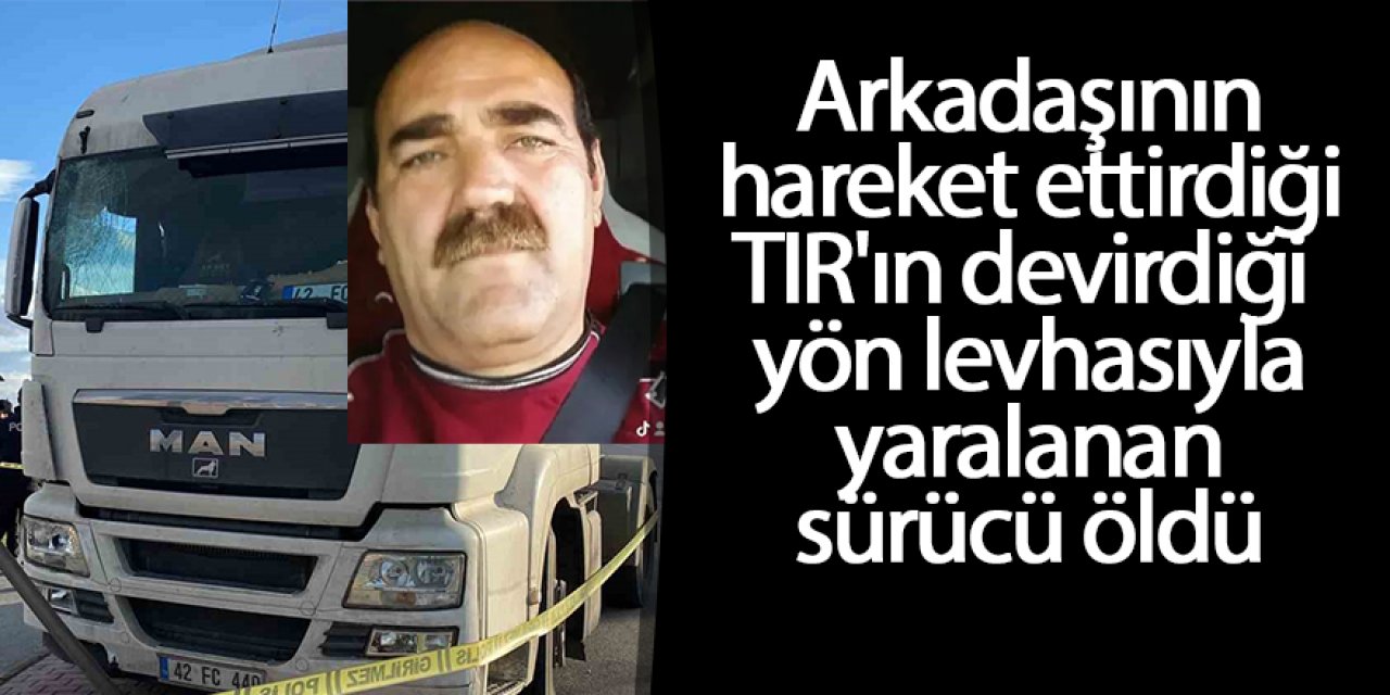 Arkadaşının hareket ettirdiği TIR'ın devirdiği yön levhasıyla yaralanan sürücü öldü