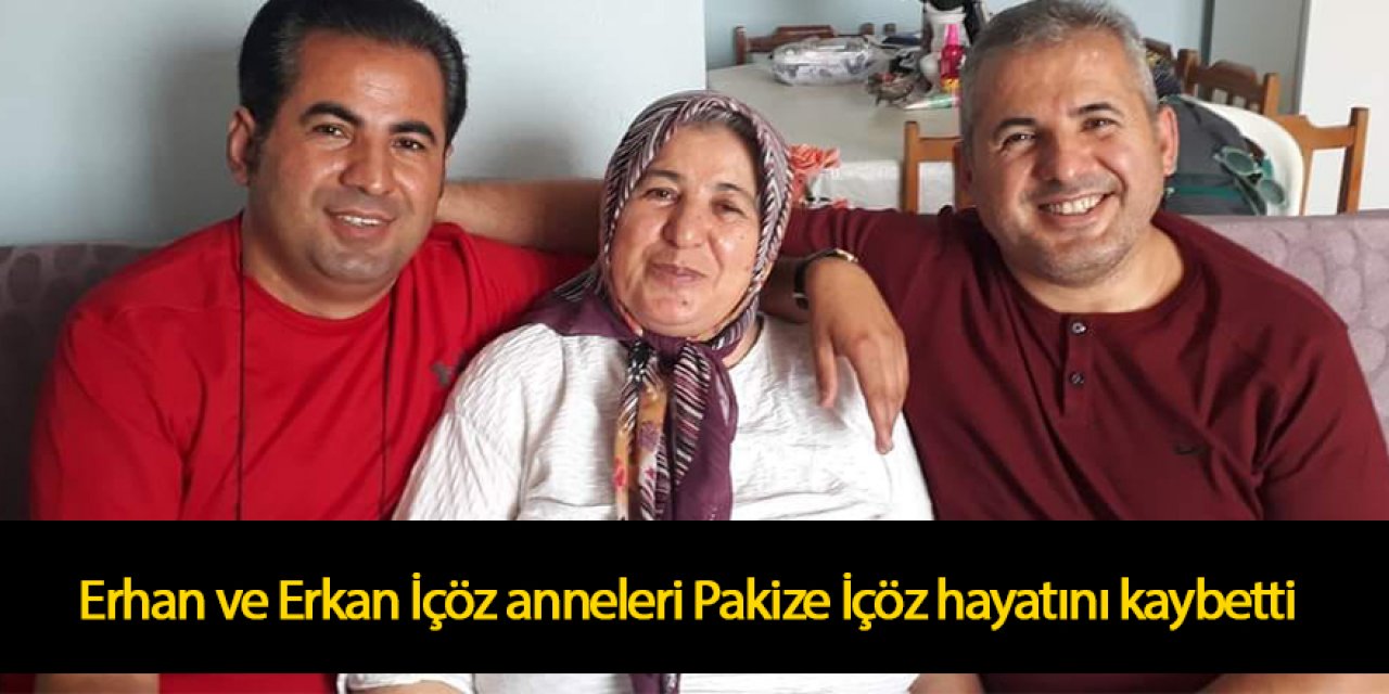 Erhan ve Erkan İçöz anneleri Pakize İçöz hayatını kaybetti