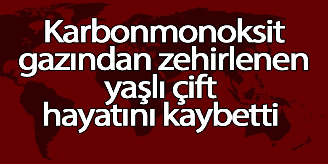 Karbonmonoksit gazından zehirlenen çift hayatını kaybetti