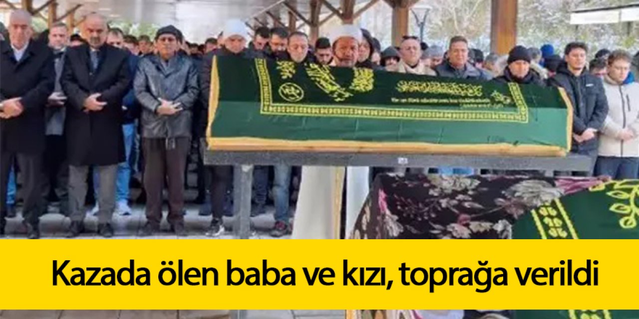 Kazada ölen baba ve kızı, toprağa verildi