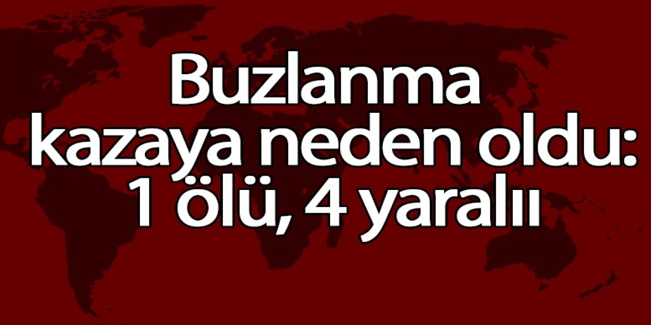 Buzlanma kazaya neden oldu: 1 ölü, 4 yaralı