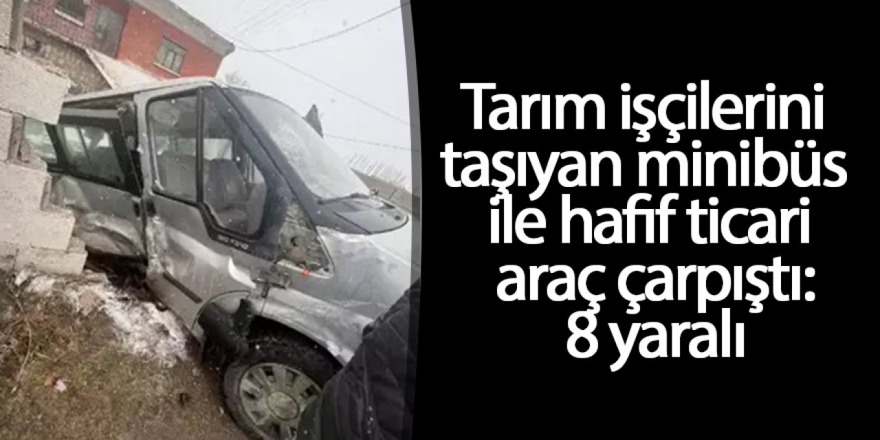 Tarım işçilerini taşıyan minibüs ile hafif ticari araç çarpıştı: 8 yaralı