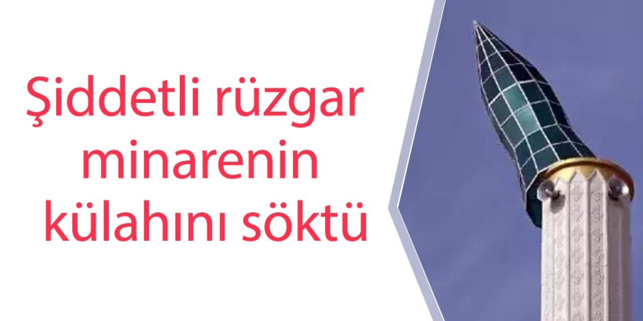 Şiddetli rüzgar minarenin külahını söktü
