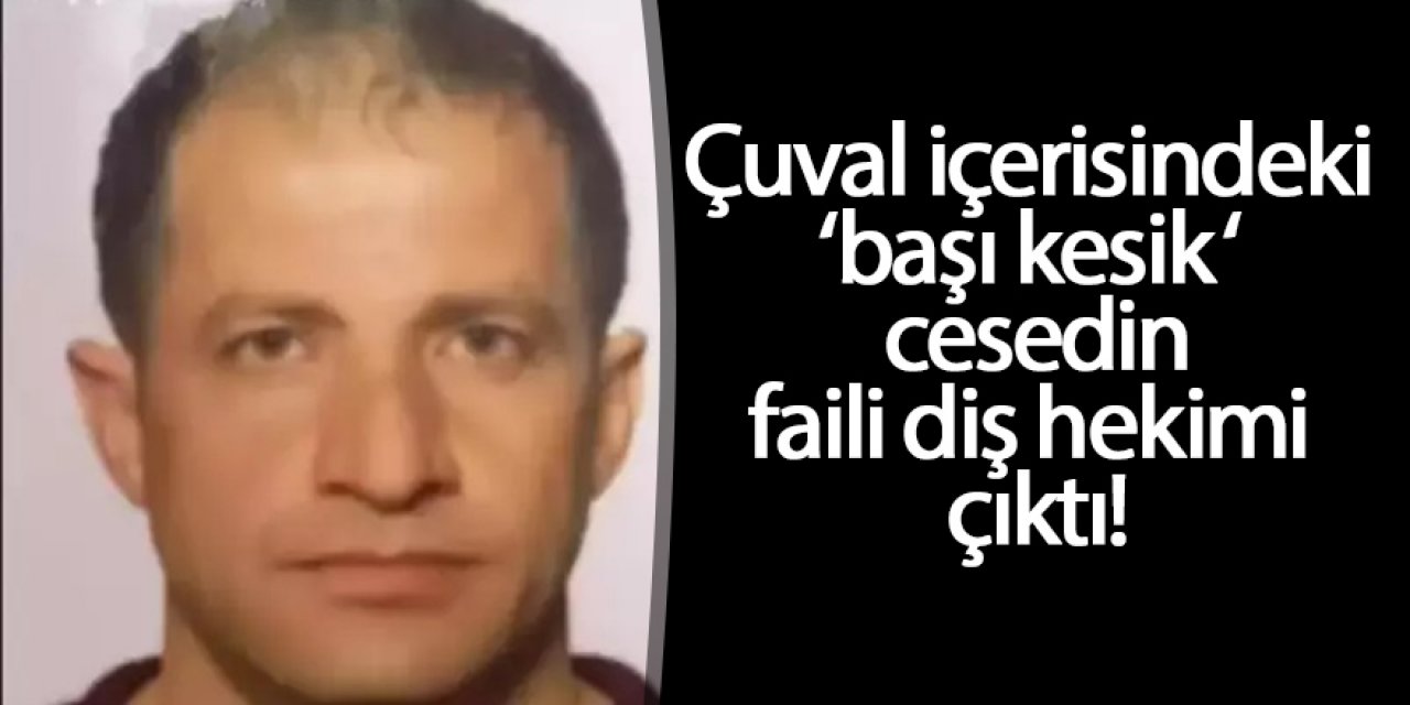 'Kesik baş' cinayetinin faili diş hekimi çıktı