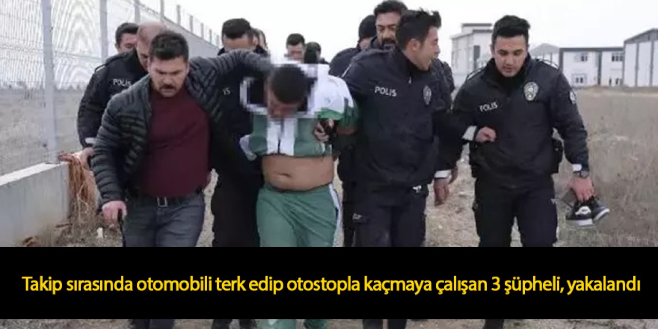 Takip sırasında otomobili terk edip otostopla kaçmaya çalışan 3 şüpheli, yakalandı