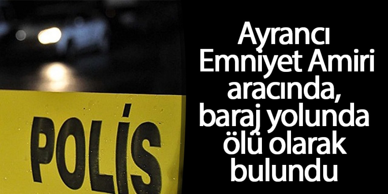 Ayrancı Emniyet Amiri aracında baraj yolunda ölü olarak bulundu