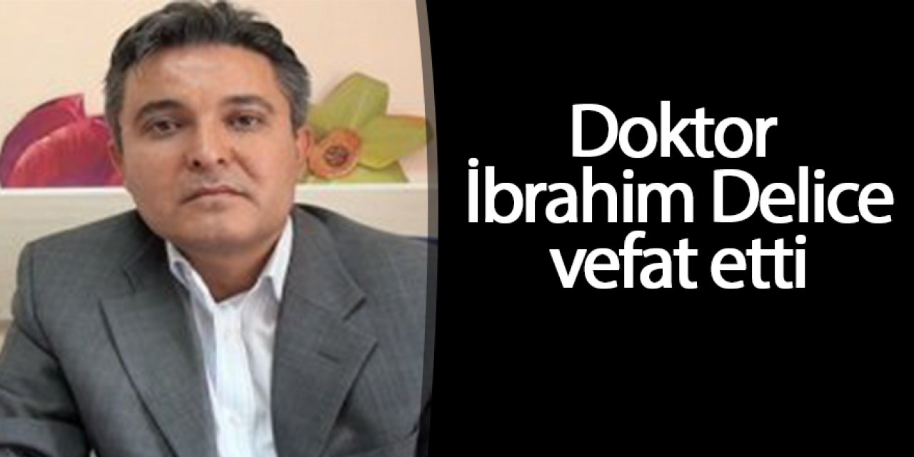 Doktor İbrahim Delice hayatını kaybetti