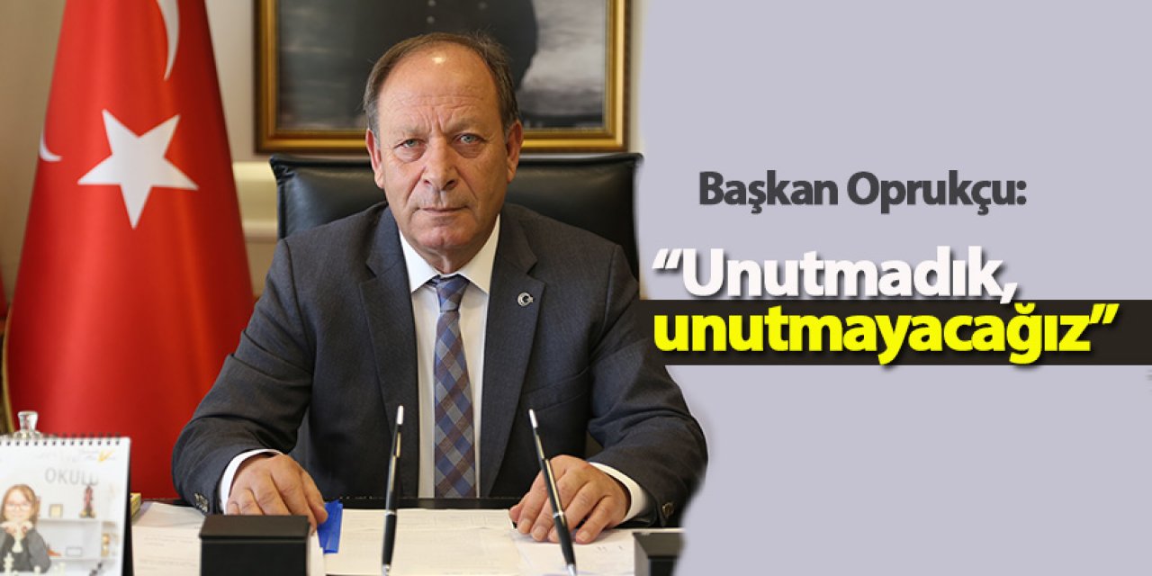 Başkan Oprukçu: “Unutmadık, unutmayacağız”
