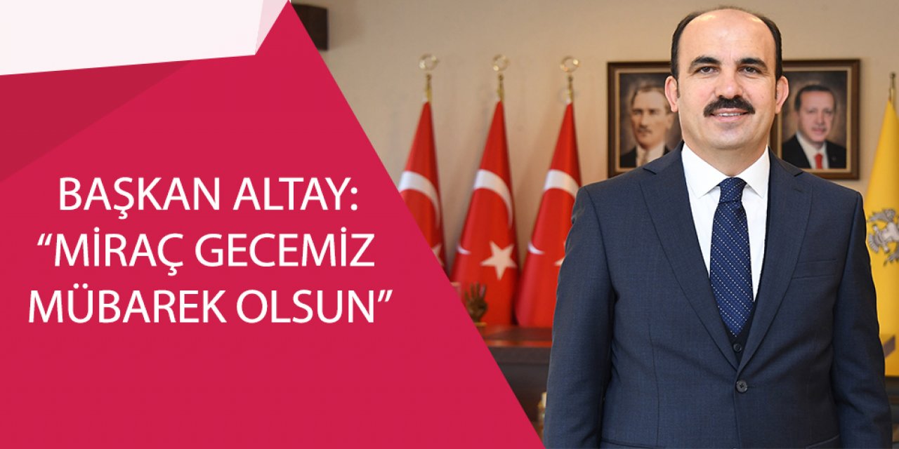 BAŞKAN ALTAY: “MİRAÇ GECEMİZ MÜBAREK OLSUN”