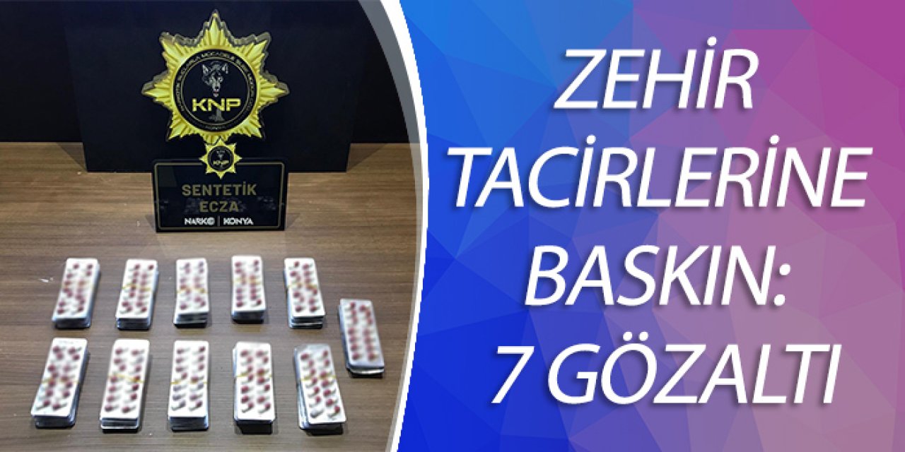 ZEHİR TACİRLERİNE BASKIN: 7 GÖZALTI