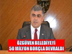 Özgüven Belediyeyi 50 Milyon Borçla Devraldı