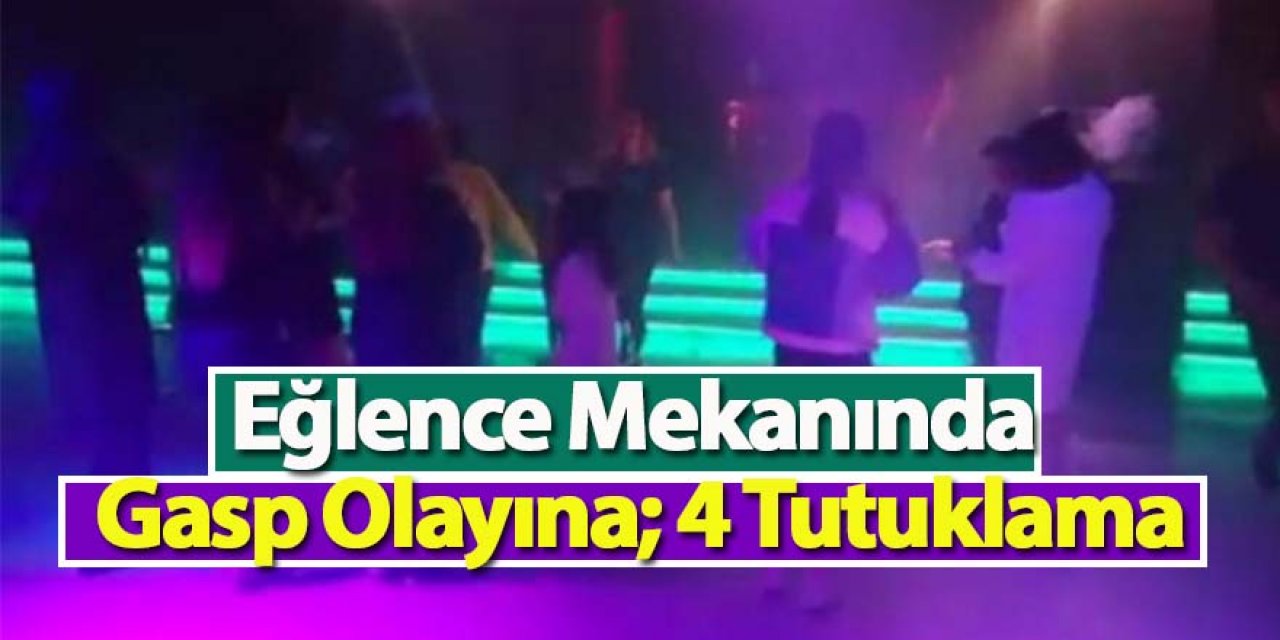 Eğlence Mekanında Gasp Olayına; 4 Tutuklama