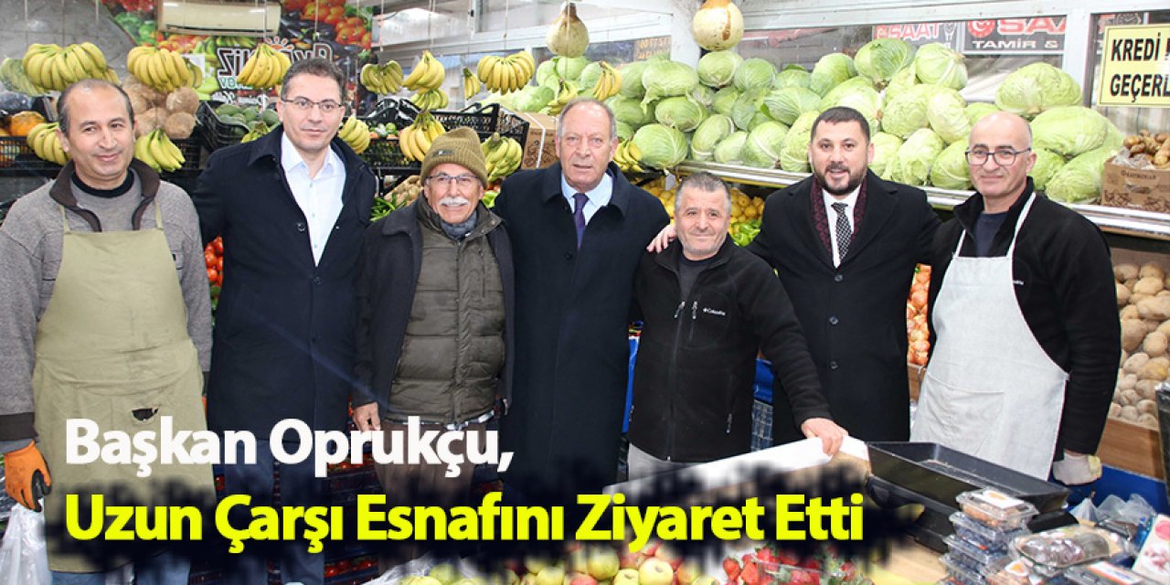 Başkan Oprukçu, Uzun Çarşı Esnafını Ziyaret Etti
