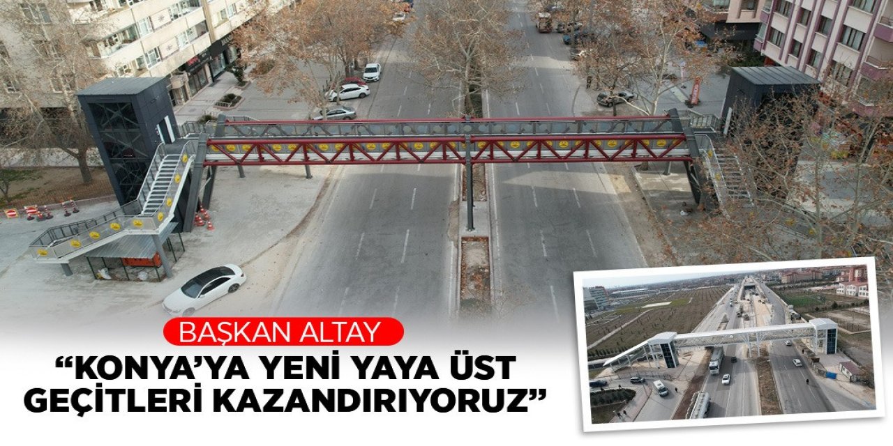 BAŞKAN ALTAY: “KONYA’YA YENİ YAYA ÜST GEÇİTLERİ KAZANDIRIYORUZ”