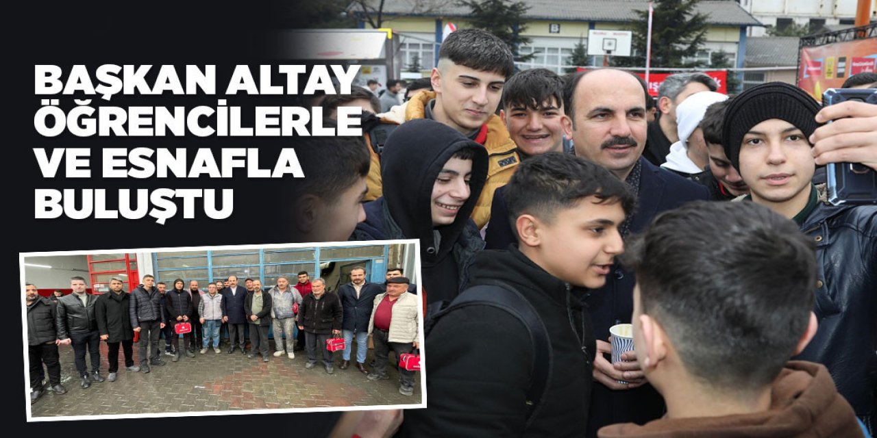 BAŞKAN ALTAY ÖĞRENCİLERLE VE ESNAFLA BULUŞTU