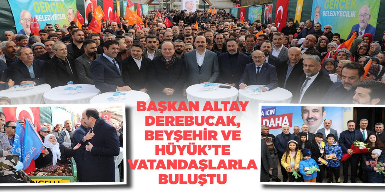 BAŞKAN ALTAY; DEREBUCAK, BEYŞEHİR VE HÜYÜK’TE VATANDAŞLARLA BULUŞTU
