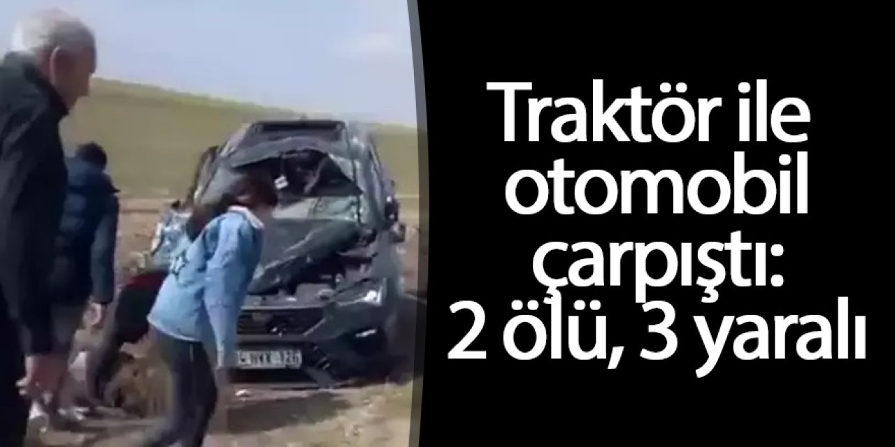 Traktör ile otomobil çarpıştı: 2 ölü, 3 yaralı