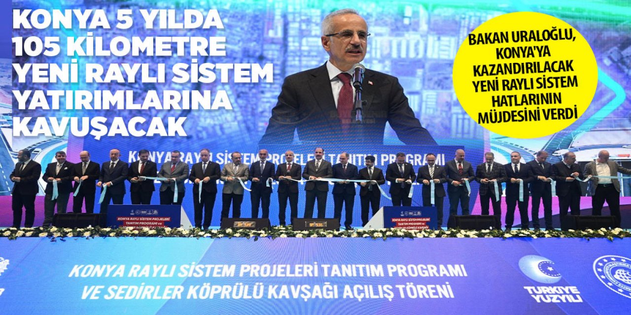 BAKAN URALOĞLU, KONYA'YA KAZANDIRILACAK YENİ RAYLI SİSTEM HATLARININ MÜJDESİNİ VERDİ