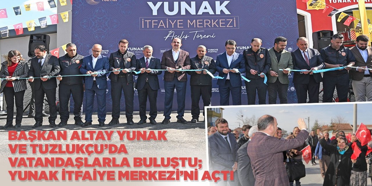 BAŞKAN ALTAY YUNAK VE TUZLUKÇU’DA VATANDAŞLARLA BULUŞTU; YUNAK İTFAİYE MERKEZİ’Nİ AÇTI