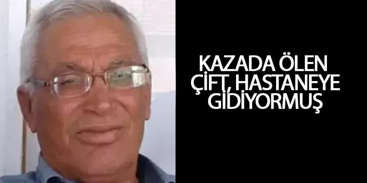 KAZADA ÖLEN ÇİFT, HASTANEYE GİDİYORMUŞ