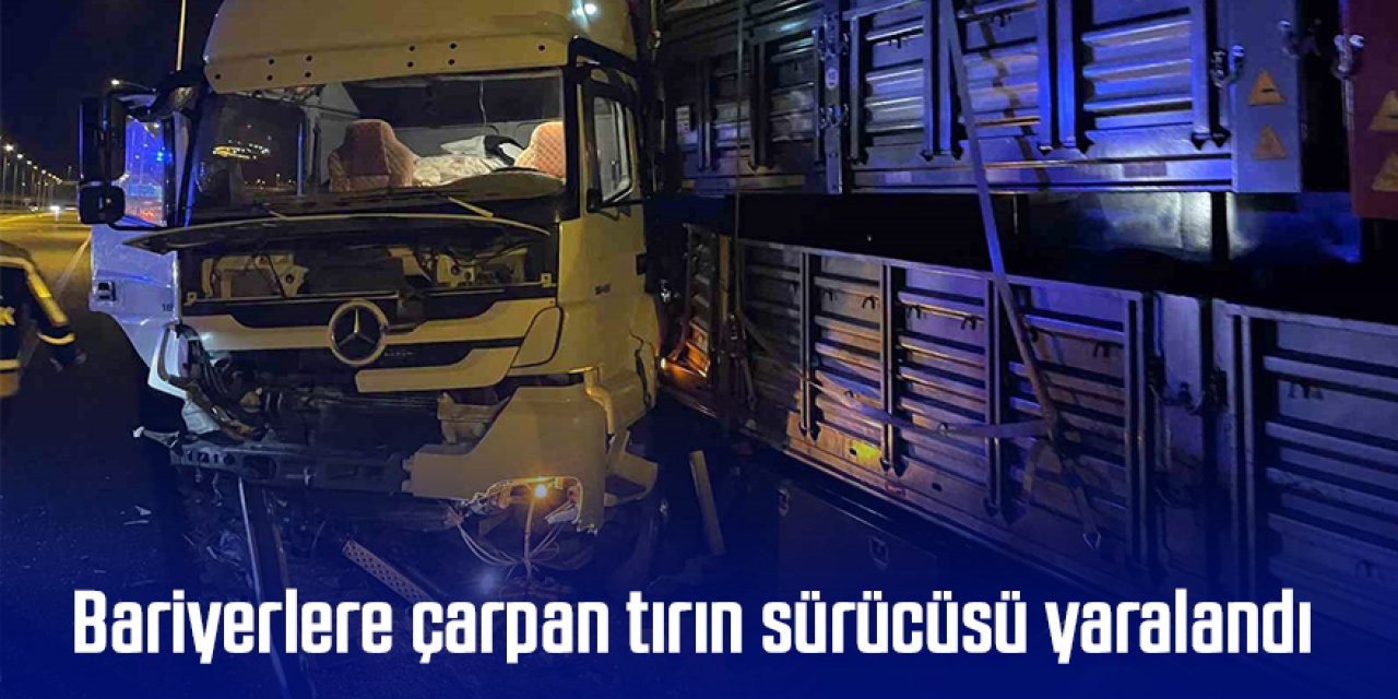 Bariyerlere çarpan tırın sürücüsü yaralandı