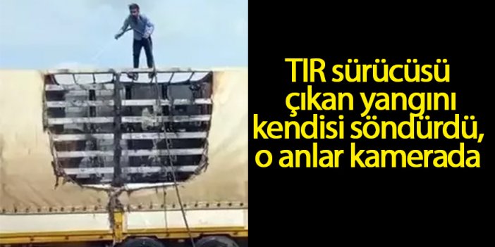 TIR sürücüsü çıkan yangını kendisi söndürdü, o anlar kamerada