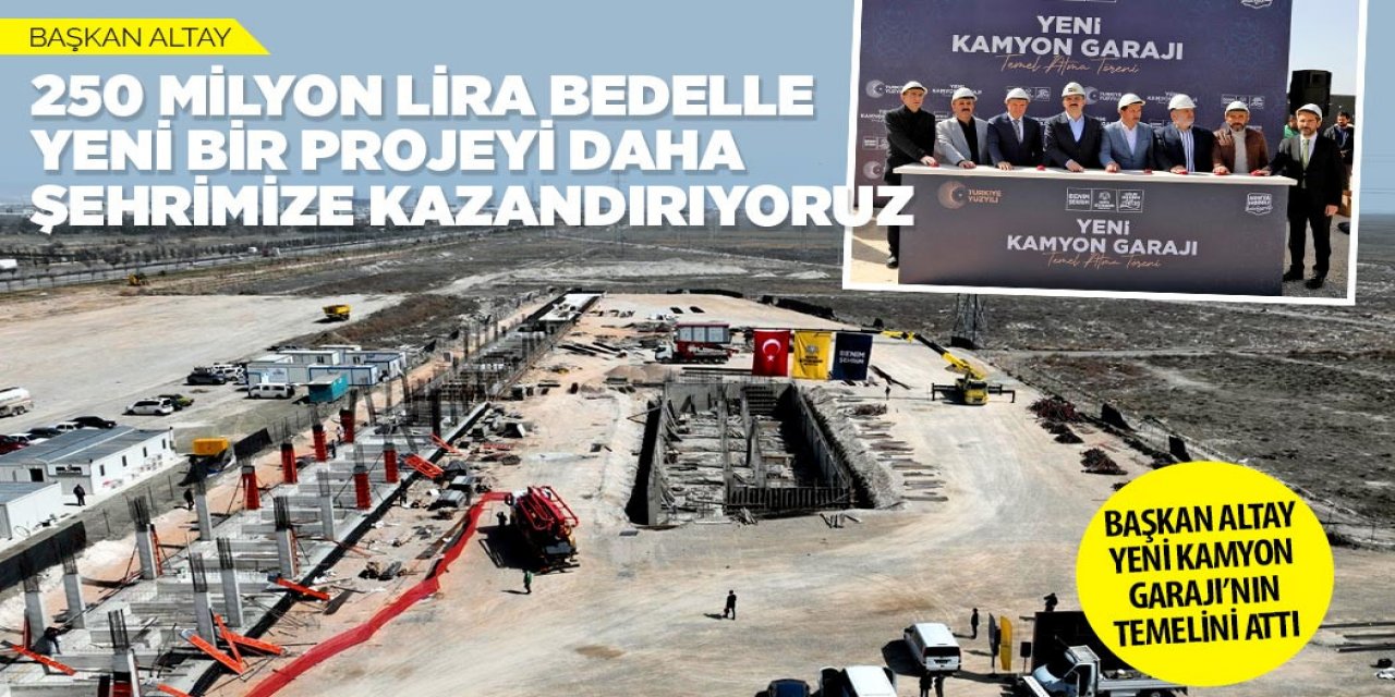 BAŞKAN ALTAY YENİ KAMYON GARAJI’NIN TEMELİNİ ATTI