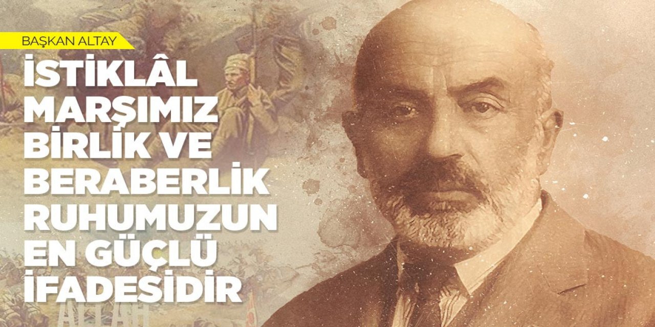 BAŞKAN ALTAY: “İSTİKLÂL MARŞIMIZ BİRLİK VE BERABERLİK RUHUMUZUN EN GÜÇLÜ İFADESİDİR”