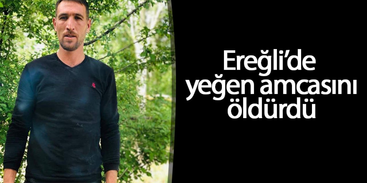Ereğli’de yeğen amcasını tabancayla öldürdü