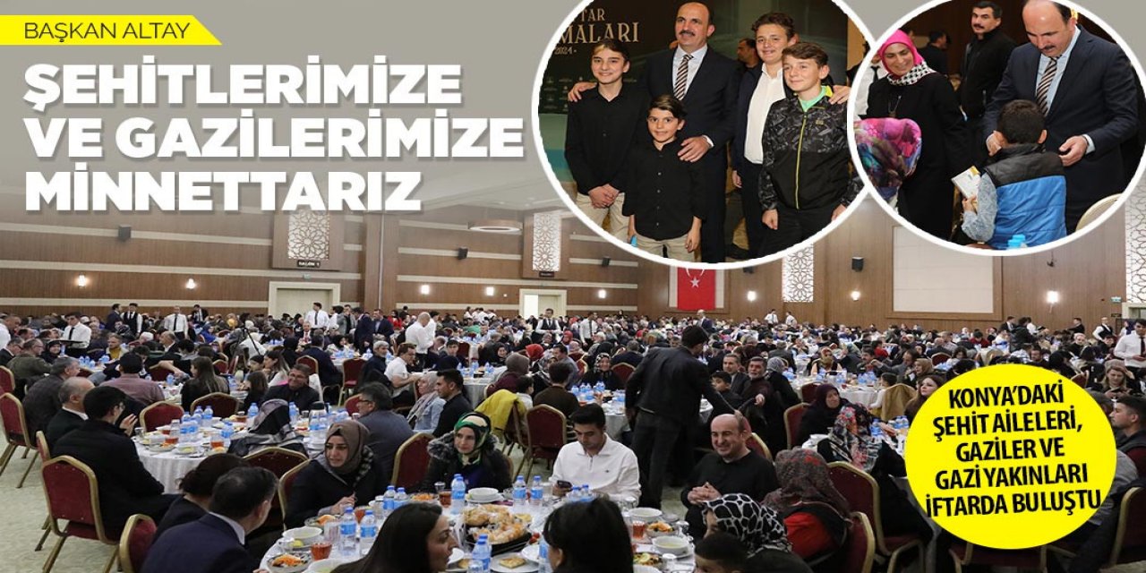 KONYA’DAKİ ŞEHİT AİLELERİ, GAZİLER VE GAZİ YAKINLARI İFTARDA BULUŞTU