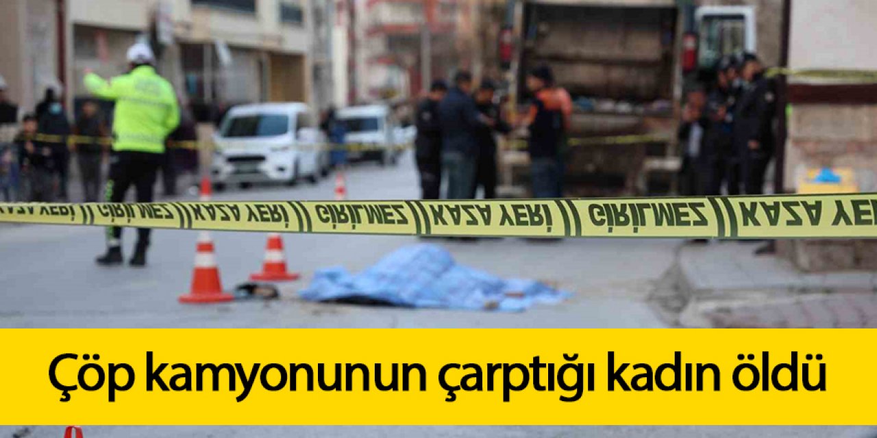 Çöp kamyonunun çarptığı kadın öldü