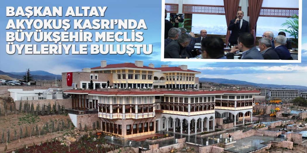 BAŞKAN ALTAY AKYOKUŞ KASRI’NDA BÜYÜKŞEHİR MECLİS ÜYELERİYLE BULUŞTU