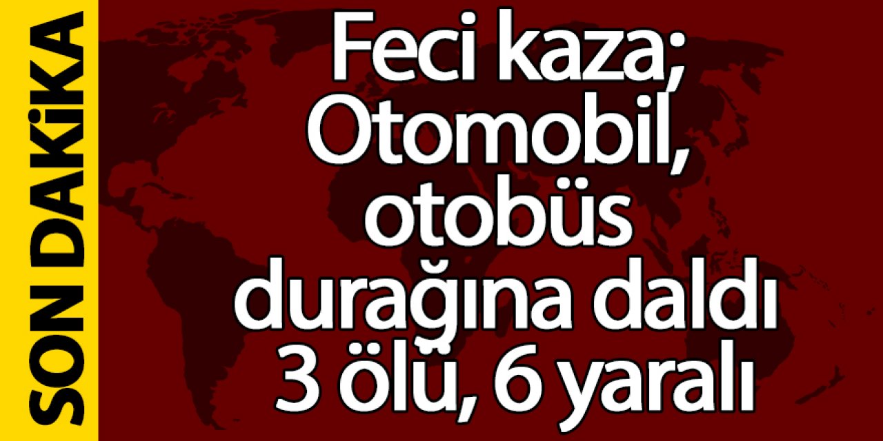 Otomobil, otobüs durağına daldı: 3 ölü, 6 yaralı