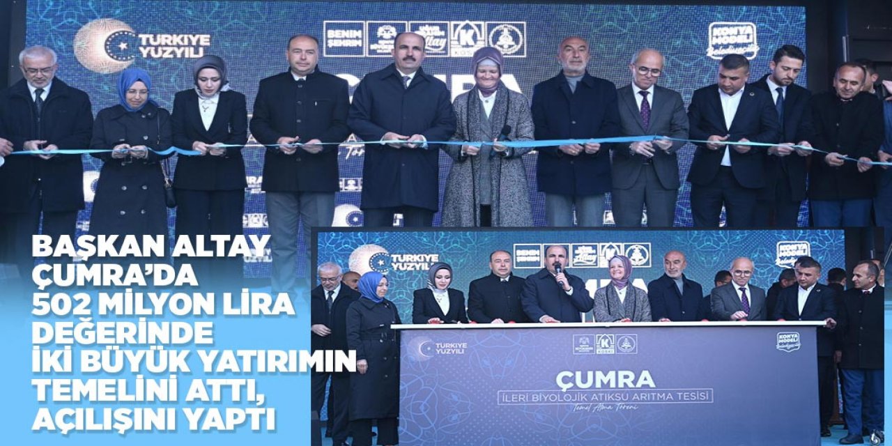 BAŞKAN ALTAY ÇUMRA’DA 502 MİLYON LİRA DEĞERİNDE İKİ BÜYÜK YATIRIMIN TEMELİNİ ATTI, AÇILIŞINI YAPTI