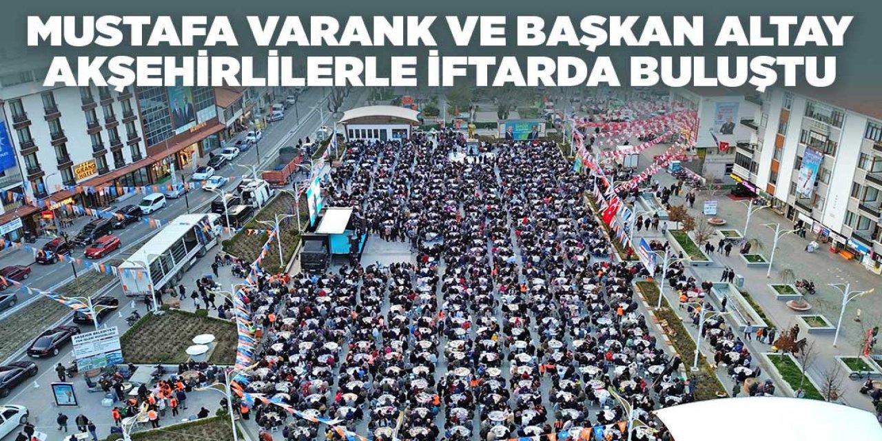 MUSTAFA VARANK VE BAŞKAN ALTAY AKŞEHİRLİLERLE İFTARDA BULUŞTU