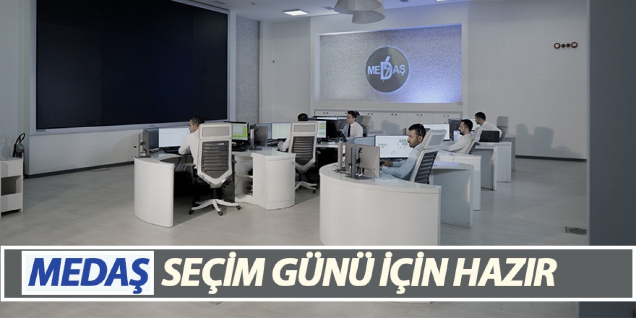 MEDAŞ SEÇİM GÜNÜ İÇİN HAZIR