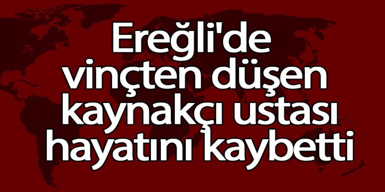 Ereğli’de vinçten düşen kaynakçı ustası hayatını kaybetti