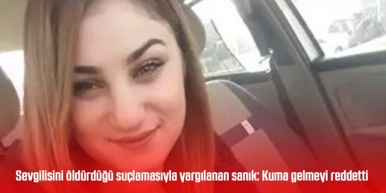 Sevgilisini öldürdüğü suçlamasıyla yargılanan sanık: Kuma gelmeyi reddetti