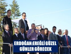 ERDOĞAN: EREĞLİ GÜZEL GÜNLER GÖRECEK